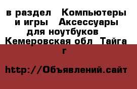  в раздел : Компьютеры и игры » Аксессуары для ноутбуков . Кемеровская обл.,Тайга г.